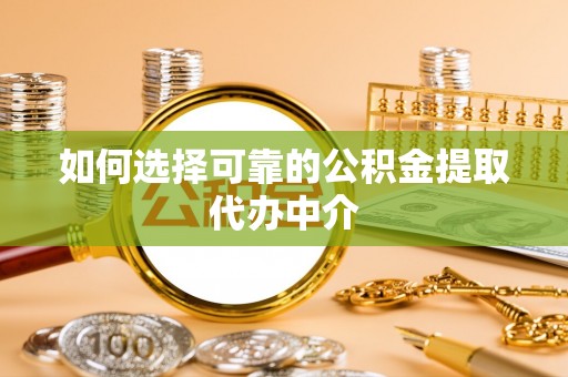 汶上如何选择可靠的公积金提取代办中介