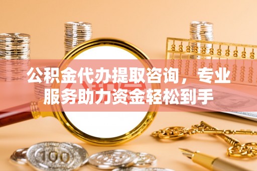 汶上公积金代办提取咨询，专业服务助力资金轻松到手
