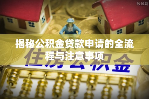 汶上揭秘公积金贷款申请的全流程与注意事项