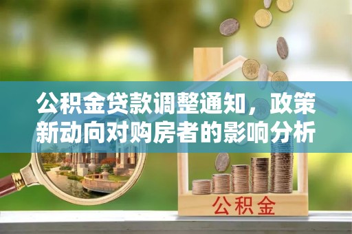 汶上公积金贷款调整通知，政策新动向对购房者的影响分析