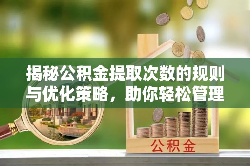 汶上揭秘公积金提取次数的规则与优化策略，助你轻松管理财务