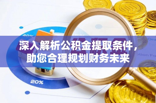 汶上深入解析公积金提取条件，助您合理规划财务未来