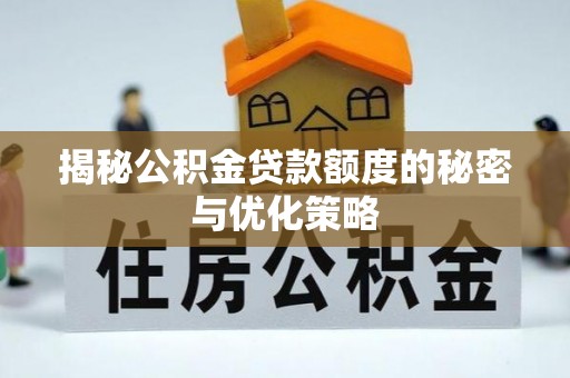 汶上揭秘公积金贷款额度的秘密与优化策略