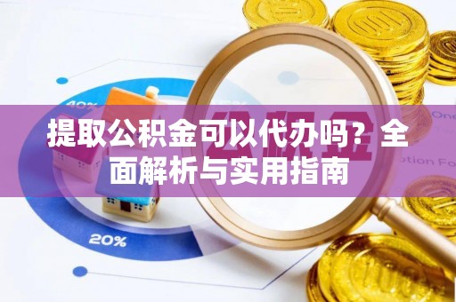 汶上提取公积金可以代办吗？全面解析与实用指南