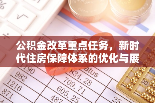 汶上公积金改革重点任务，新时代住房保障体系的优化与展望