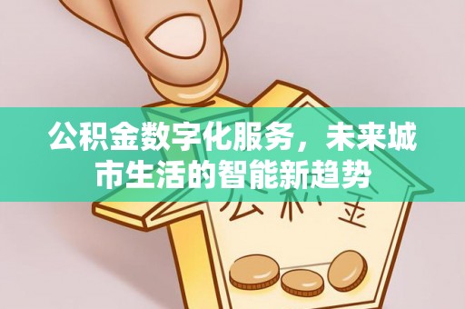 汶上公积金数字化服务，未来城市生活的智能新趋势