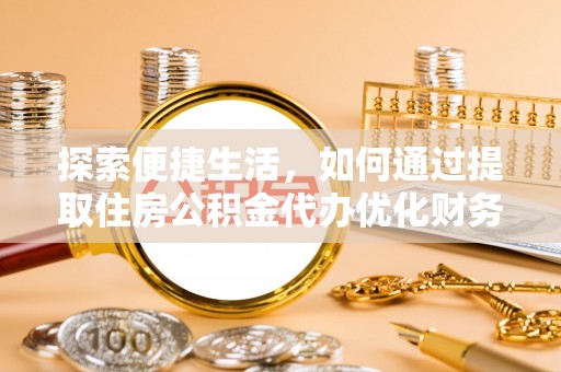 汶上探索便捷生活，如何通过提取住房公积金代办优化财务规划