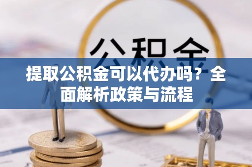 汶上提取公积金可以代办吗？全面解析政策与流程