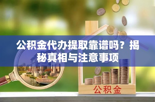 汶上公积金代办提取靠谱吗？揭秘真相与注意事项