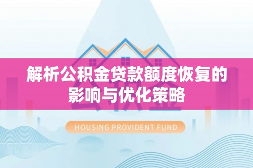 汶上解析公积金贷款额度恢复的影响与优化策略