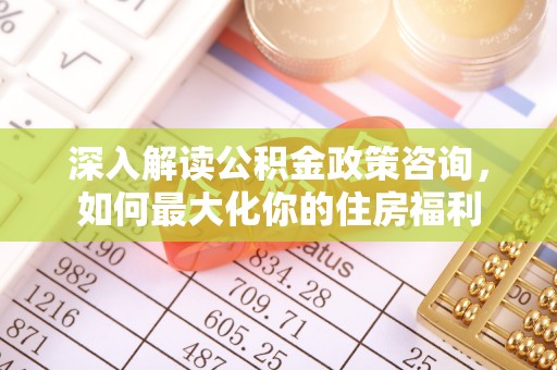 汶上深入解读公积金政策咨询，如何最大化你的住房福利