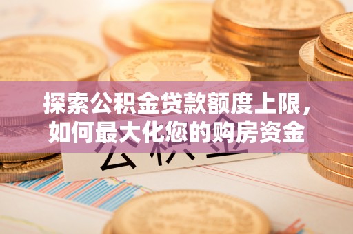 汶上探索公积金贷款额度上限，如何最大化您的购房资金