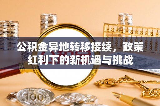 汶上公积金异地转移接续，政策红利下的新机遇与挑战