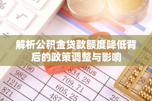 汶上解析公积金贷款额度降低背后的政策调整与影响