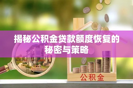 汶上揭秘公积金贷款额度恢复的秘密与策略