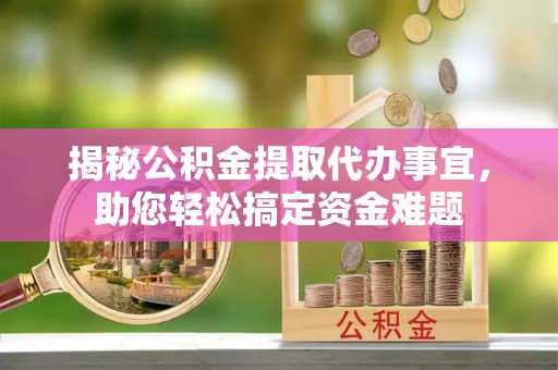 汶上揭秘公积金提取代办事宜，助您轻松搞定资金难题