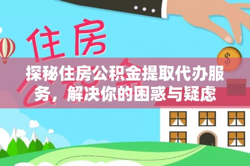 汶上探秘住房公积金提取代办服务，解决你的困惑与疑虑