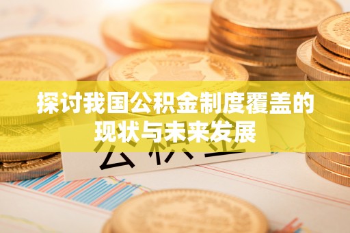 汶上探讨我国公积金制度覆盖的现状与未来发展