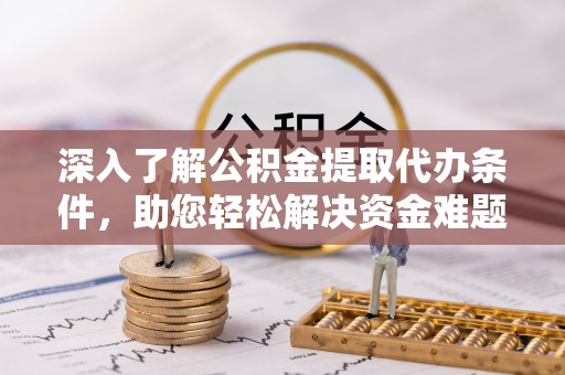 汶上深入了解公积金提取代办条件，助您轻松解决资金难题