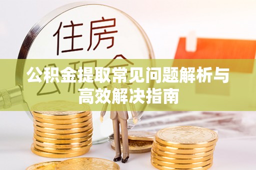 汶上公积金提取常见问题解析与高效解决指南