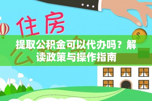汶上提取公积金可以代办吗？解读政策与操作指南