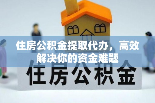 汶上住房公积金提取代办，高效解决你的资金难题