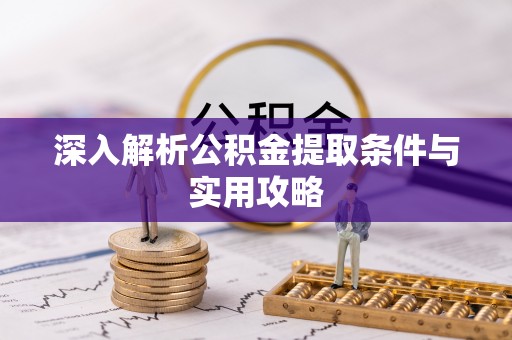 汶上深入解析公积金提取条件与实用攻略