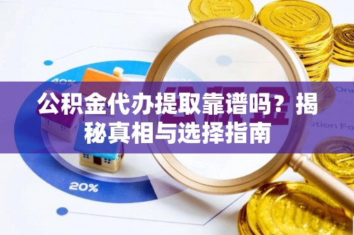 汶上公积金代办提取靠谱吗？揭秘真相与选择指南