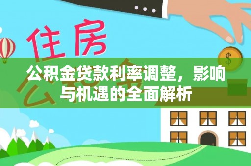 汶上公积金贷款利率调整，影响与机遇的全面解析