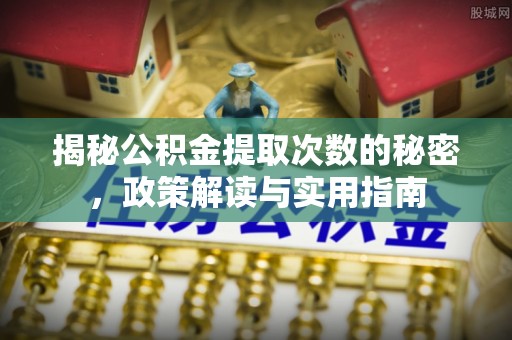 汶上揭秘公积金提取次数的秘密，政策解读与实用指南