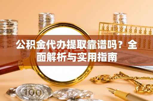 汶上公积金代办提取靠谱吗？全面解析与实用指南