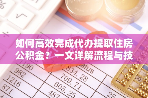 汶上如何高效完成代办提取住房公积金？一文详解流程与技巧