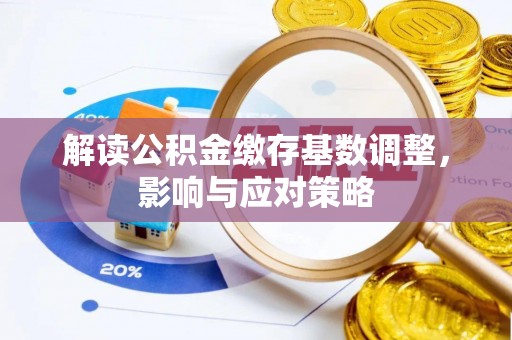 汶上解读公积金缴存基数调整，影响与应对策略