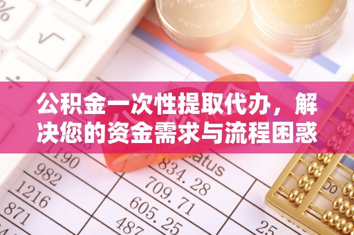 汶上公积金一次性提取代办，解决您的资金需求与流程困惑