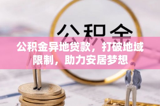 汶上公积金异地贷款，打破地域限制，助力安居梦想