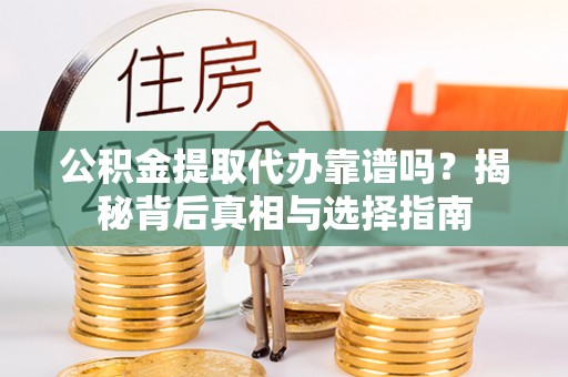 汶上公积金提取代办靠谱吗？揭秘背后真相与选择指南