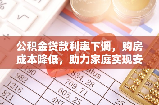 汶上公积金贷款利率下调，购房成本降低，助力家庭实现安居梦