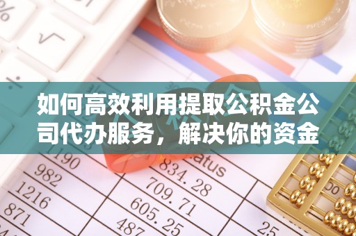 汶上如何高效利用提取公积金公司代办服务，解决你的资金难题