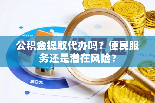 汶上公积金提取代办吗？便民服务还是潜在风险？