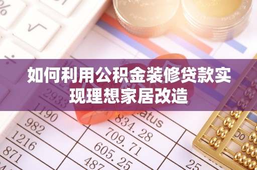 汶上如何利用公积金装修贷款实现理想家居改造