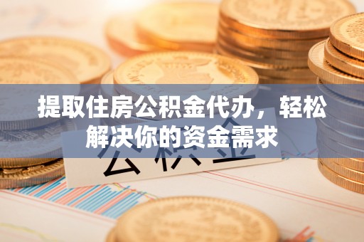 汶上提取住房公积金代办，轻松解决你的资金需求