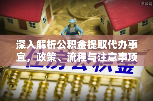 汶上深入解析公积金提取代办事宜，政策、流程与注意事项全攻略
