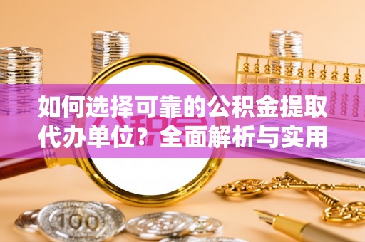 汶上如何选择可靠的公积金提取代办单位？全面解析与实用指南