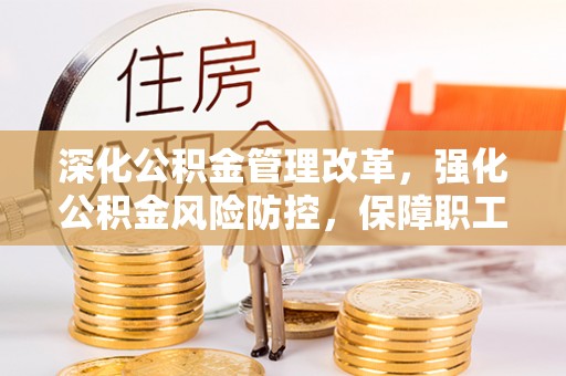 汶上深化公积金管理改革，强化公积金风险防控，保障职工权益