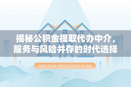 汶上揭秘公积金提取代办中介，服务与风险并存的时代选择