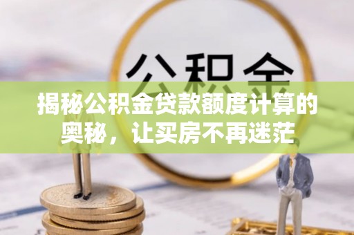 汶上揭秘公积金贷款额度计算的奥秘，让买房不再迷茫