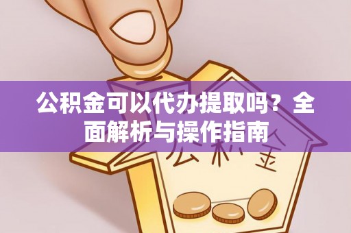 汶上公积金可以代办提取吗？全面解析与操作指南