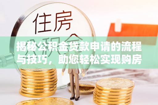 汶上揭秘公积金贷款申请的流程与技巧，助您轻松实现购房梦