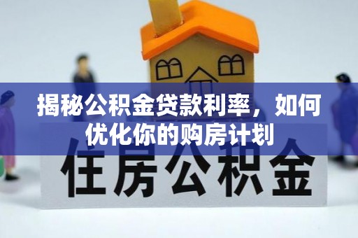 汶上揭秘公积金贷款利率，如何优化你的购房计划