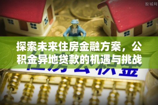 汶上探索未来住房金融方案，公积金异地贷款的机遇与挑战